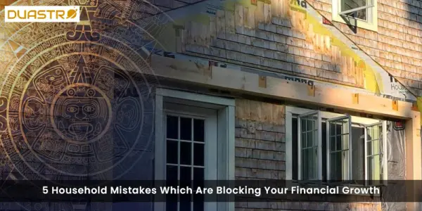 5 Household Mistakes Which Are Blocking Your Financial Growth